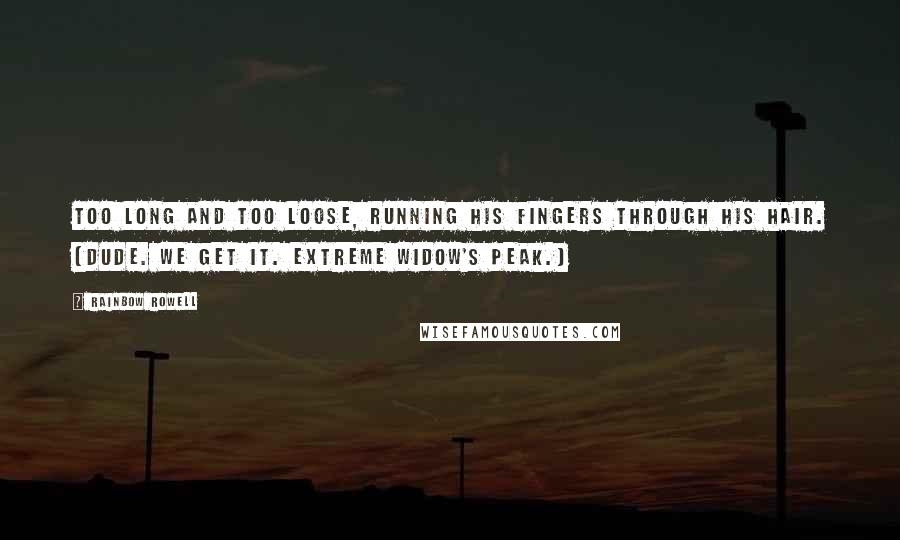 Rainbow Rowell Quotes: Too long and too loose, running his fingers through his hair. (Dude. We get it. Extreme widow's peak.)