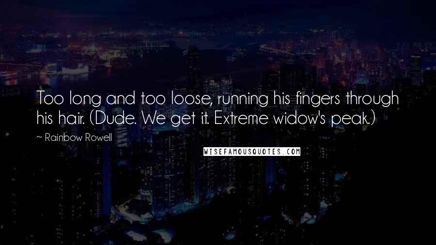 Rainbow Rowell Quotes: Too long and too loose, running his fingers through his hair. (Dude. We get it. Extreme widow's peak.)