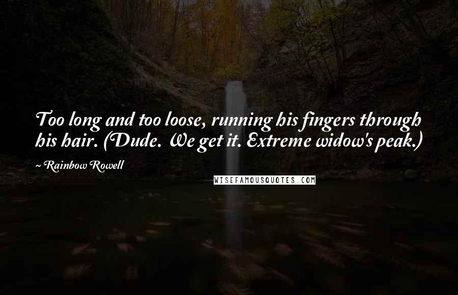 Rainbow Rowell Quotes: Too long and too loose, running his fingers through his hair. (Dude. We get it. Extreme widow's peak.)