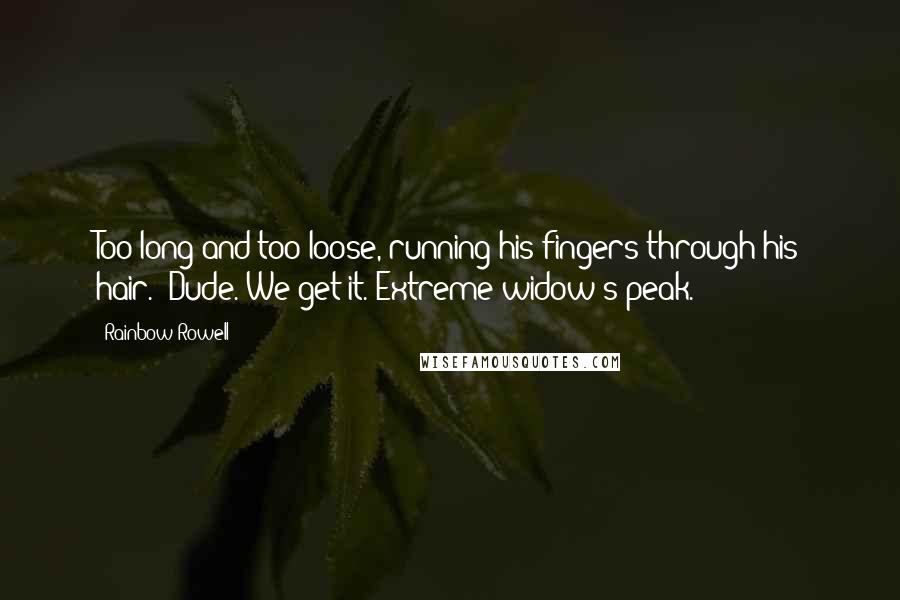 Rainbow Rowell Quotes: Too long and too loose, running his fingers through his hair. (Dude. We get it. Extreme widow's peak.)