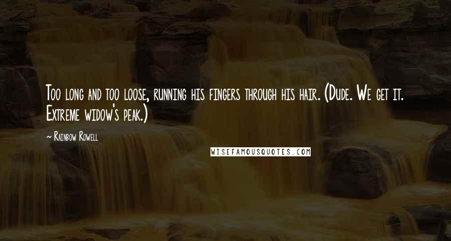 Rainbow Rowell Quotes: Too long and too loose, running his fingers through his hair. (Dude. We get it. Extreme widow's peak.)