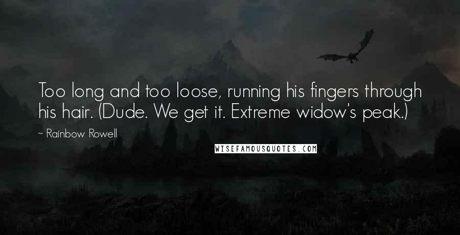 Rainbow Rowell Quotes: Too long and too loose, running his fingers through his hair. (Dude. We get it. Extreme widow's peak.)