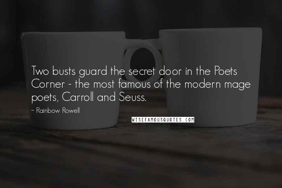 Rainbow Rowell Quotes: Two busts guard the secret door in the Poets Corner - the most famous of the modern mage poets, Carroll and Seuss.