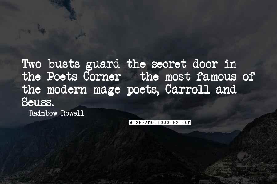 Rainbow Rowell Quotes: Two busts guard the secret door in the Poets Corner - the most famous of the modern mage poets, Carroll and Seuss.