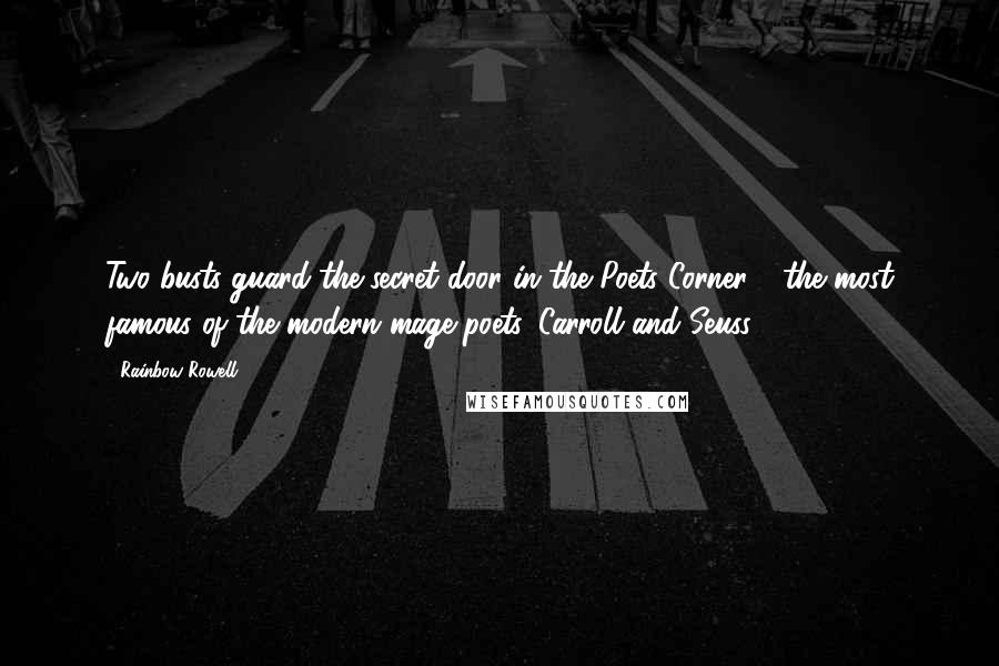 Rainbow Rowell Quotes: Two busts guard the secret door in the Poets Corner - the most famous of the modern mage poets, Carroll and Seuss.