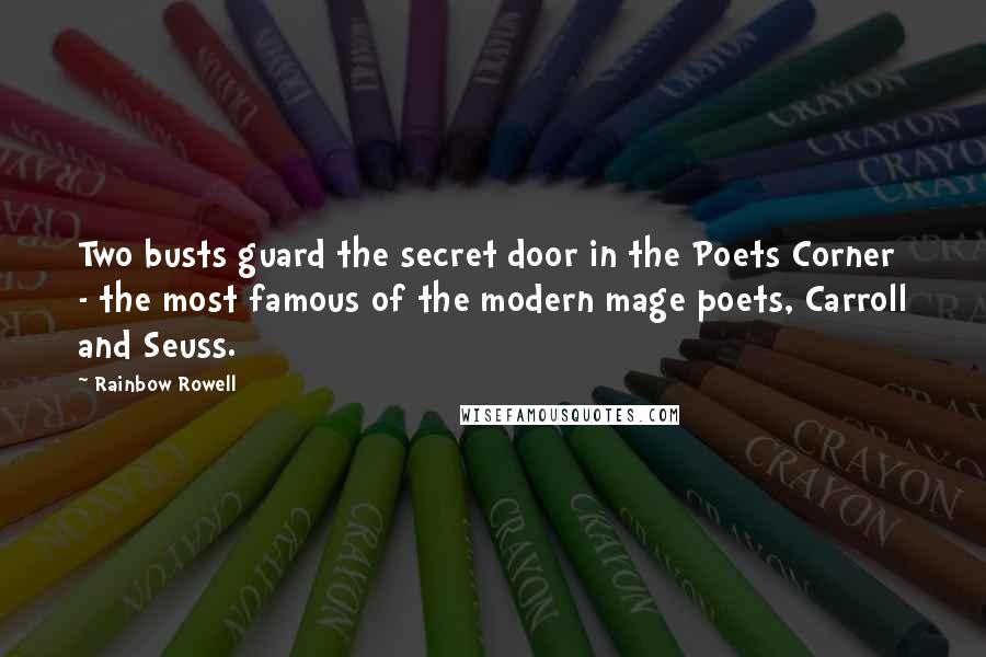 Rainbow Rowell Quotes: Two busts guard the secret door in the Poets Corner - the most famous of the modern mage poets, Carroll and Seuss.