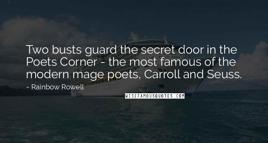 Rainbow Rowell Quotes: Two busts guard the secret door in the Poets Corner - the most famous of the modern mage poets, Carroll and Seuss.