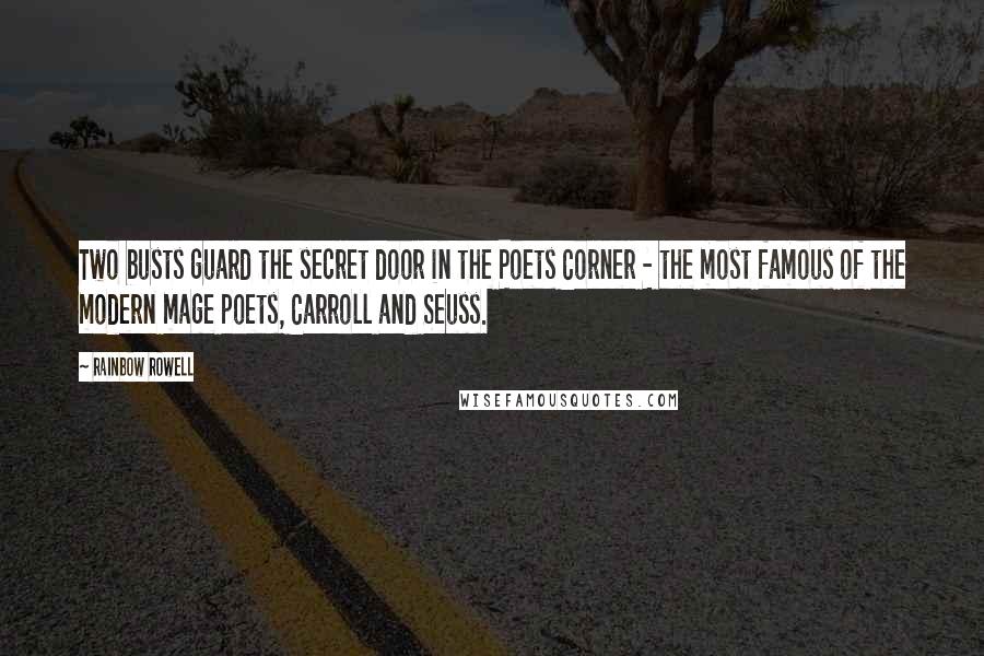 Rainbow Rowell Quotes: Two busts guard the secret door in the Poets Corner - the most famous of the modern mage poets, Carroll and Seuss.