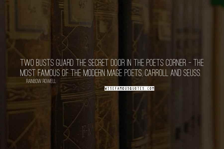 Rainbow Rowell Quotes: Two busts guard the secret door in the Poets Corner - the most famous of the modern mage poets, Carroll and Seuss.