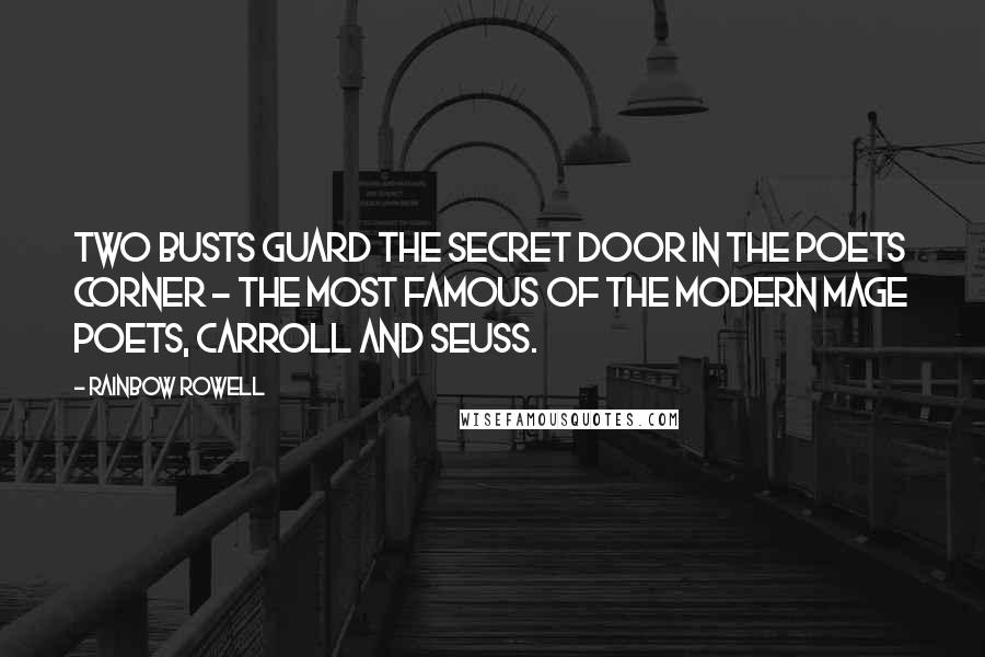 Rainbow Rowell Quotes: Two busts guard the secret door in the Poets Corner - the most famous of the modern mage poets, Carroll and Seuss.