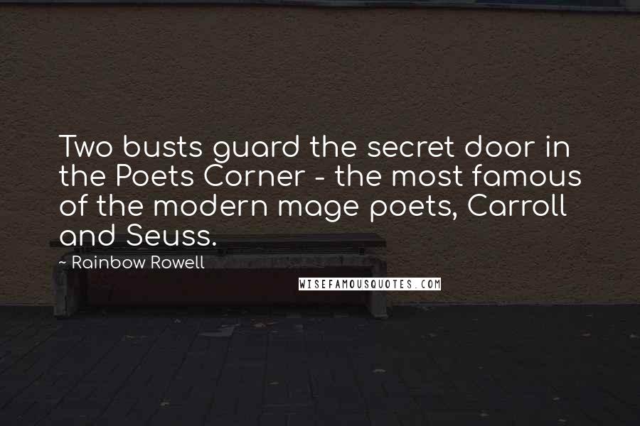 Rainbow Rowell Quotes: Two busts guard the secret door in the Poets Corner - the most famous of the modern mage poets, Carroll and Seuss.