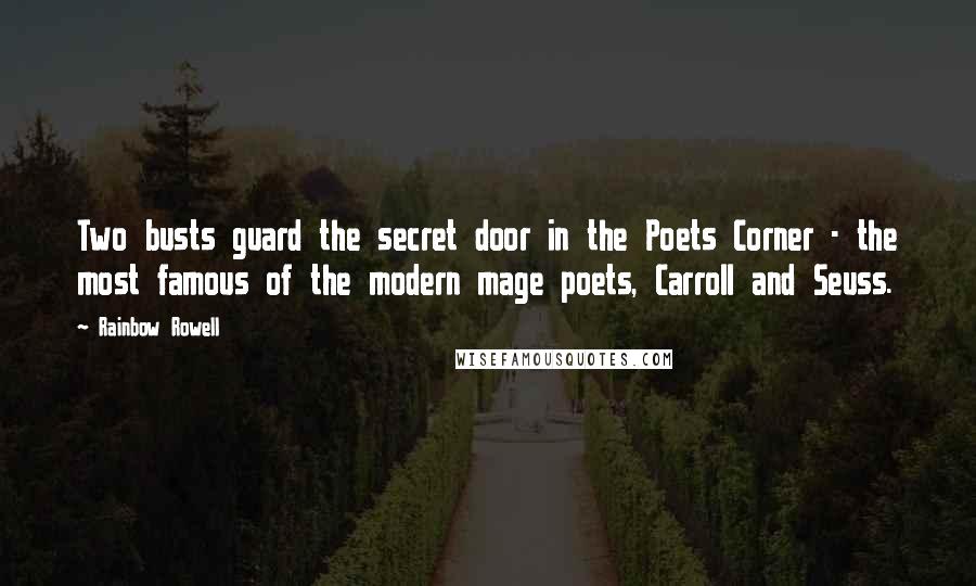 Rainbow Rowell Quotes: Two busts guard the secret door in the Poets Corner - the most famous of the modern mage poets, Carroll and Seuss.