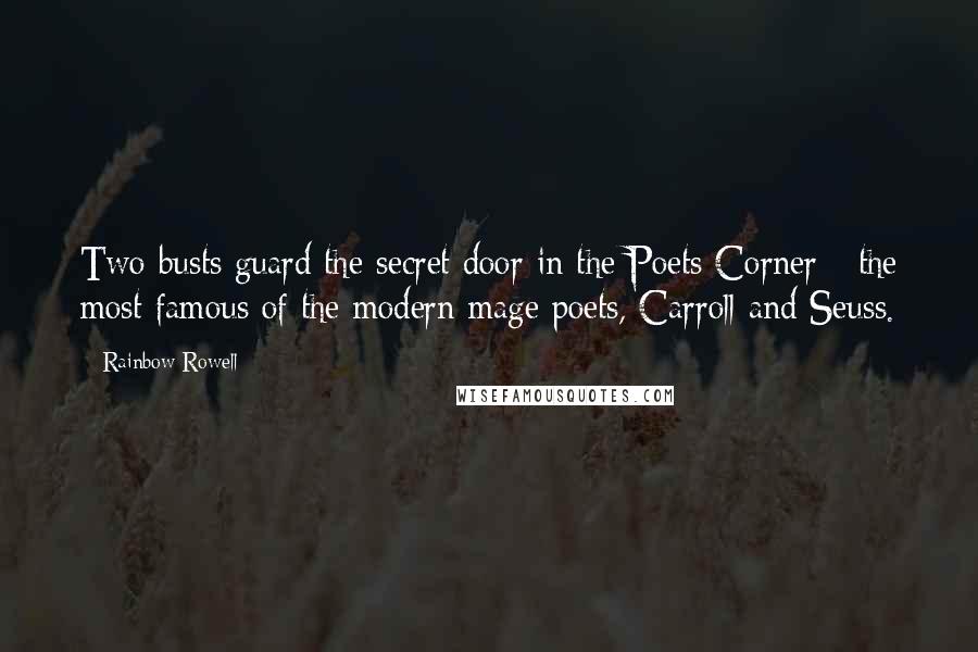 Rainbow Rowell Quotes: Two busts guard the secret door in the Poets Corner - the most famous of the modern mage poets, Carroll and Seuss.