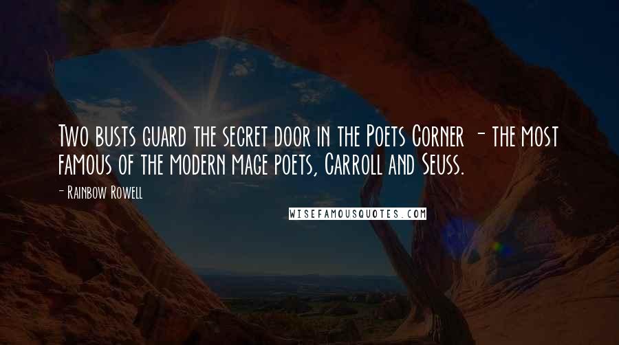 Rainbow Rowell Quotes: Two busts guard the secret door in the Poets Corner - the most famous of the modern mage poets, Carroll and Seuss.