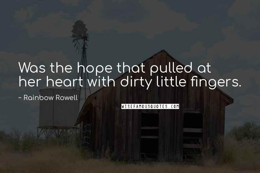 Rainbow Rowell Quotes: Was the hope that pulled at her heart with dirty little fingers.