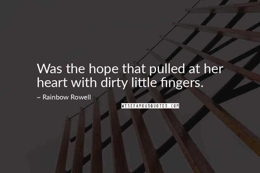 Rainbow Rowell Quotes: Was the hope that pulled at her heart with dirty little fingers.