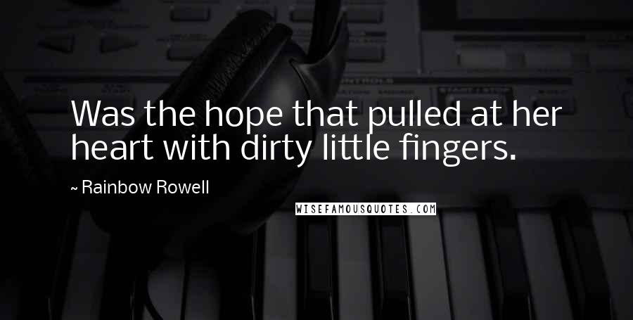 Rainbow Rowell Quotes: Was the hope that pulled at her heart with dirty little fingers.