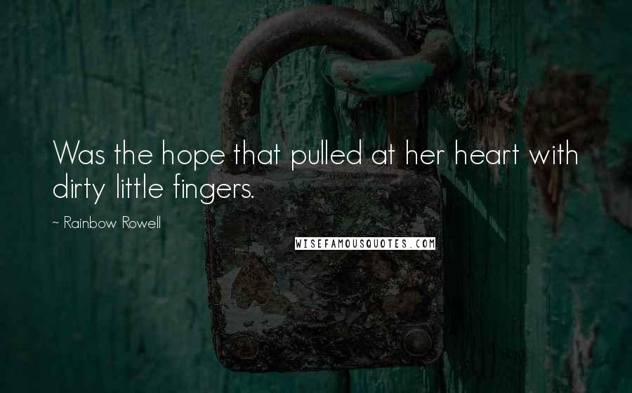 Rainbow Rowell Quotes: Was the hope that pulled at her heart with dirty little fingers.