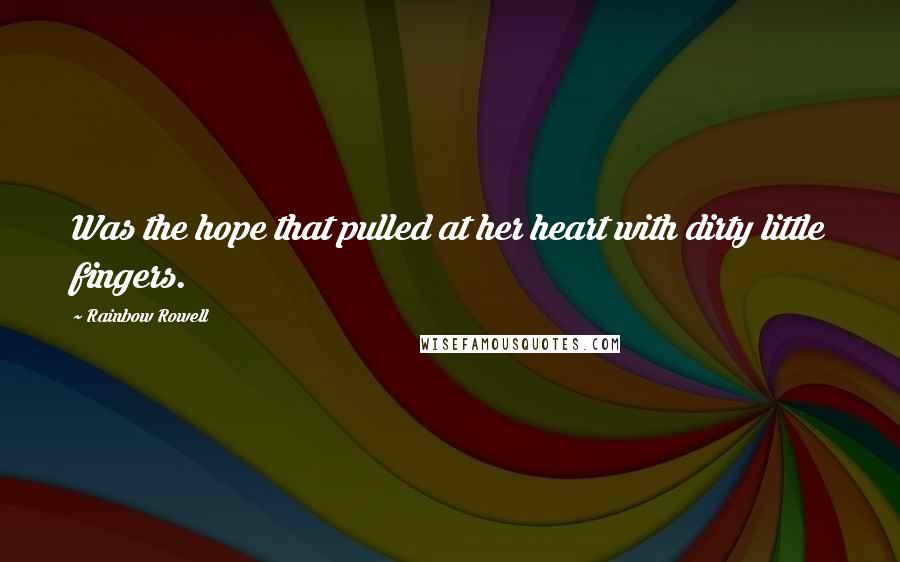 Rainbow Rowell Quotes: Was the hope that pulled at her heart with dirty little fingers.