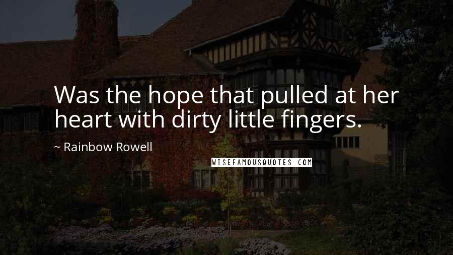 Rainbow Rowell Quotes: Was the hope that pulled at her heart with dirty little fingers.