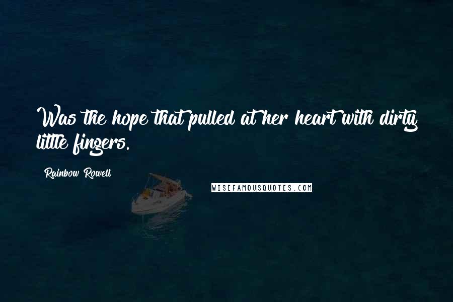 Rainbow Rowell Quotes: Was the hope that pulled at her heart with dirty little fingers.