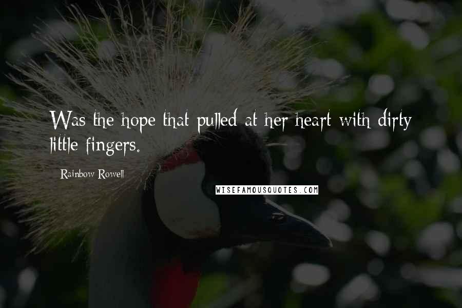 Rainbow Rowell Quotes: Was the hope that pulled at her heart with dirty little fingers.