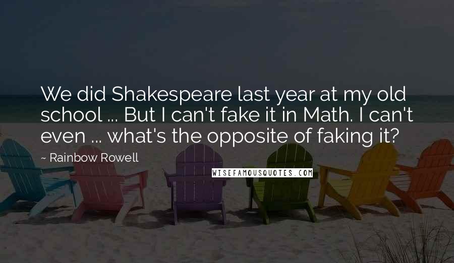 Rainbow Rowell Quotes: We did Shakespeare last year at my old school ... But I can't fake it in Math. I can't even ... what's the opposite of faking it?