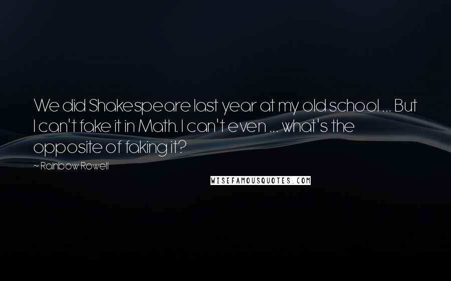 Rainbow Rowell Quotes: We did Shakespeare last year at my old school ... But I can't fake it in Math. I can't even ... what's the opposite of faking it?