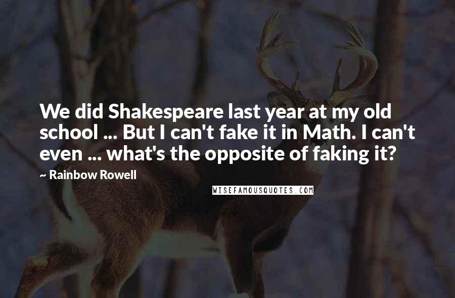 Rainbow Rowell Quotes: We did Shakespeare last year at my old school ... But I can't fake it in Math. I can't even ... what's the opposite of faking it?