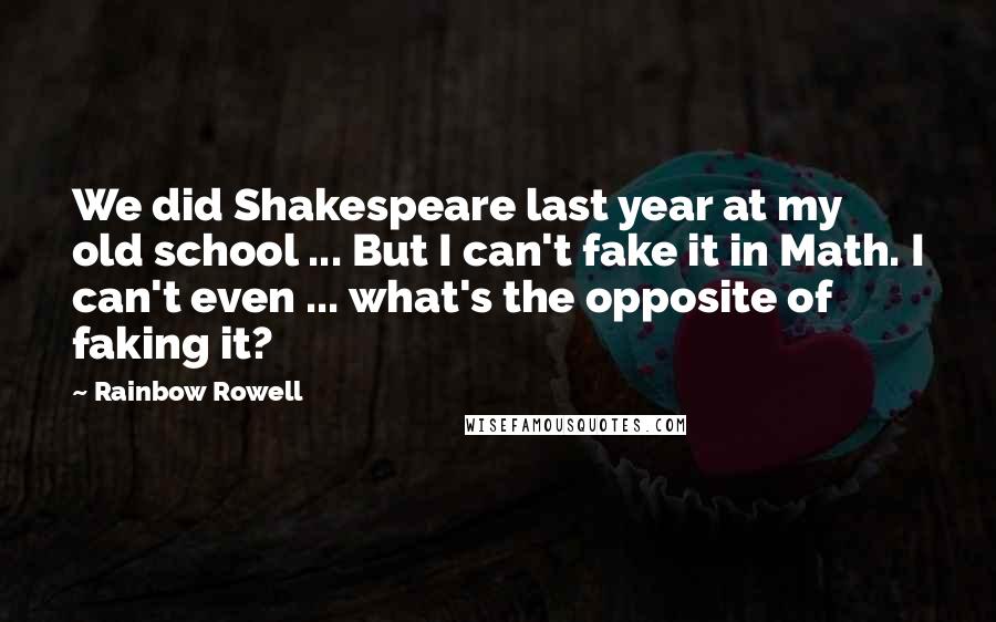 Rainbow Rowell Quotes: We did Shakespeare last year at my old school ... But I can't fake it in Math. I can't even ... what's the opposite of faking it?