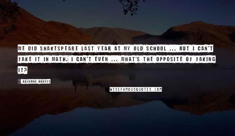 Rainbow Rowell Quotes: We did Shakespeare last year at my old school ... But I can't fake it in Math. I can't even ... what's the opposite of faking it?