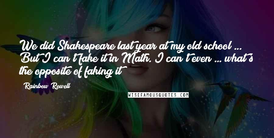 Rainbow Rowell Quotes: We did Shakespeare last year at my old school ... But I can't fake it in Math. I can't even ... what's the opposite of faking it?