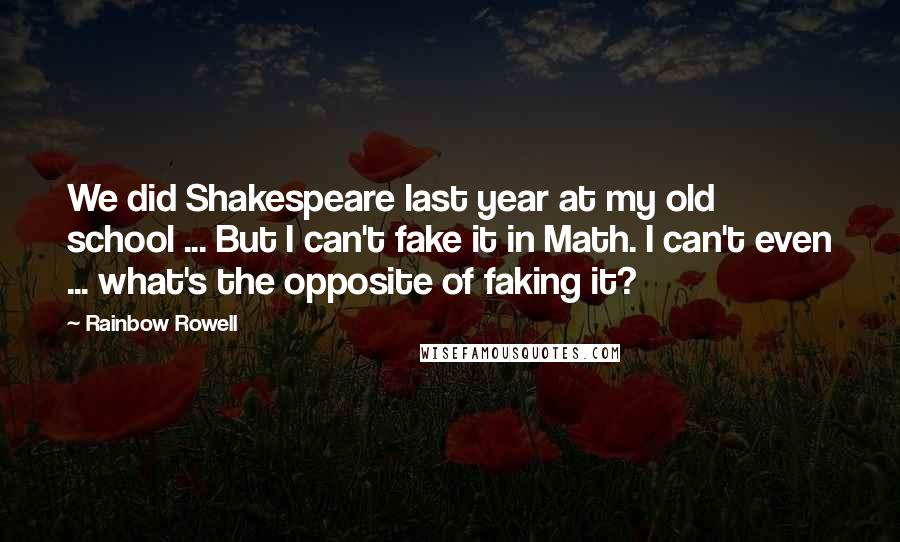 Rainbow Rowell Quotes: We did Shakespeare last year at my old school ... But I can't fake it in Math. I can't even ... what's the opposite of faking it?