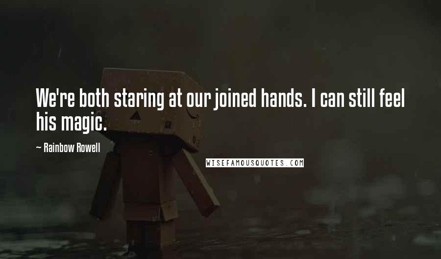 Rainbow Rowell Quotes: We're both staring at our joined hands. I can still feel his magic.
