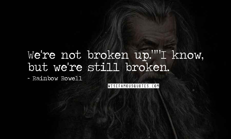 Rainbow Rowell Quotes: We're not broken up.""I know, but we're still broken.
