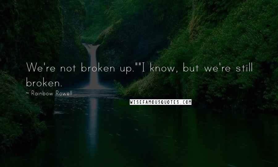 Rainbow Rowell Quotes: We're not broken up.""I know, but we're still broken.