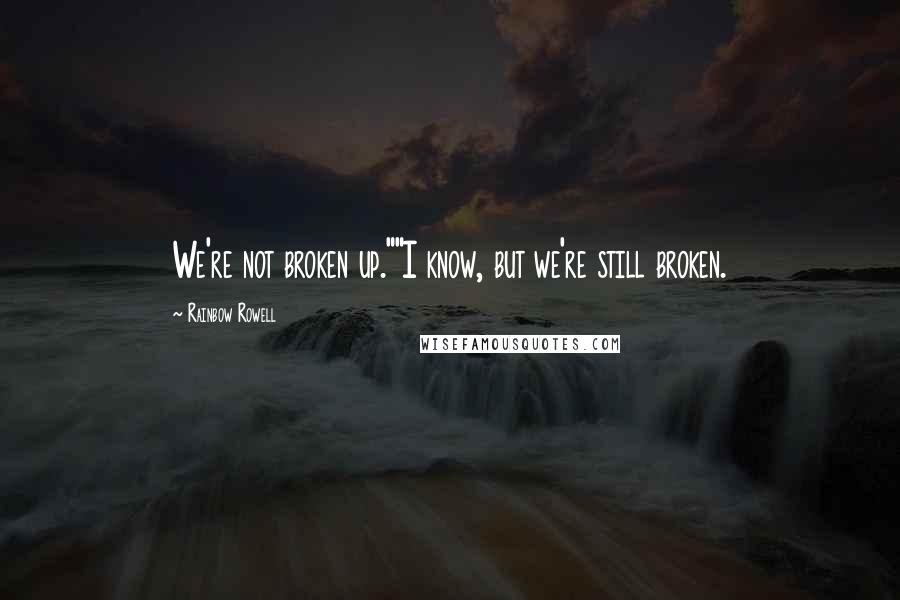 Rainbow Rowell Quotes: We're not broken up.""I know, but we're still broken.