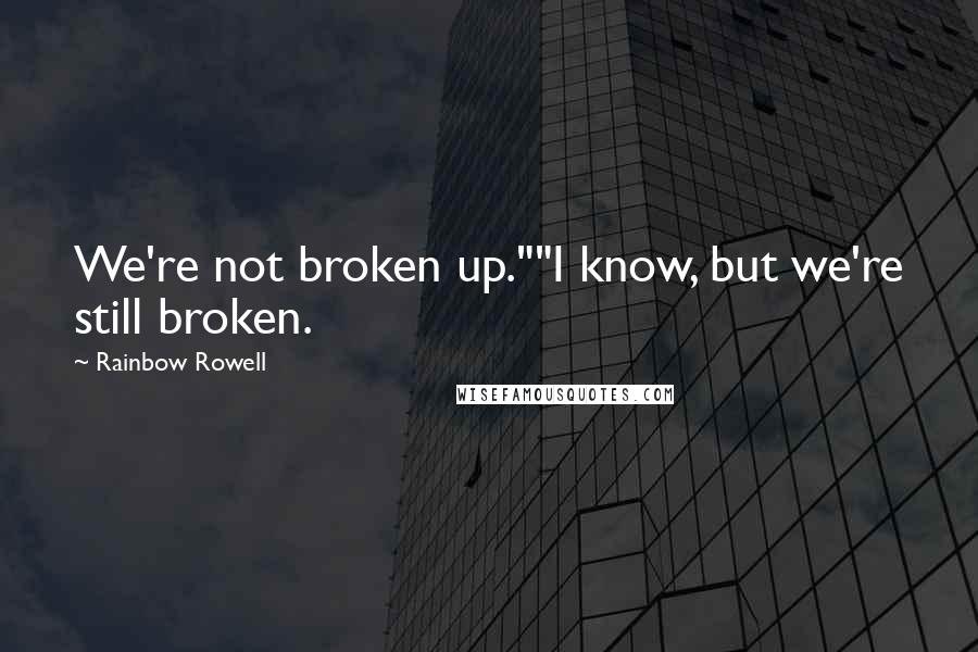 Rainbow Rowell Quotes: We're not broken up.""I know, but we're still broken.