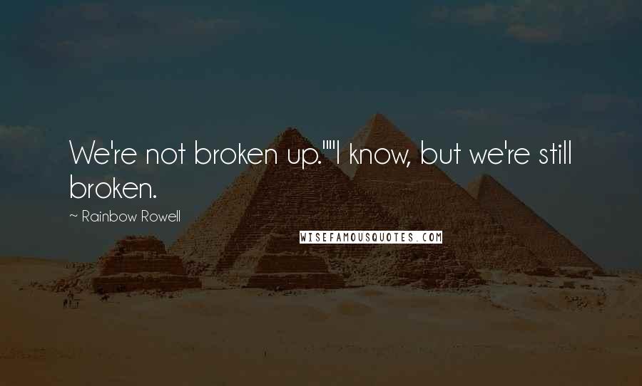 Rainbow Rowell Quotes: We're not broken up.""I know, but we're still broken.