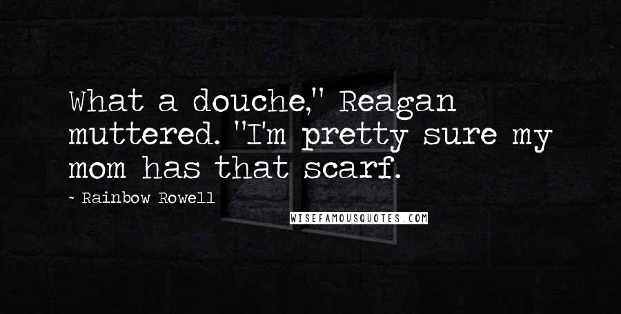 Rainbow Rowell Quotes: What a douche," Reagan muttered. "I'm pretty sure my mom has that scarf.