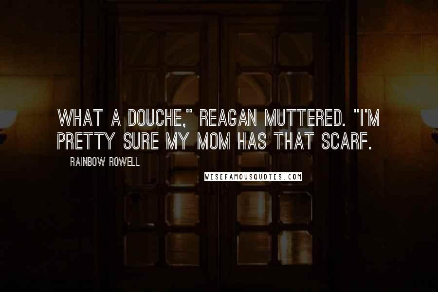 Rainbow Rowell Quotes: What a douche," Reagan muttered. "I'm pretty sure my mom has that scarf.