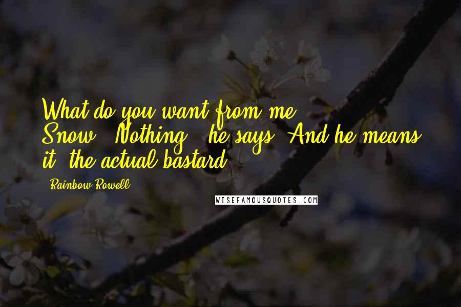 Rainbow Rowell Quotes: What do you want from me, Snow?""Nothing," he says. And he means it, the actual bastard.