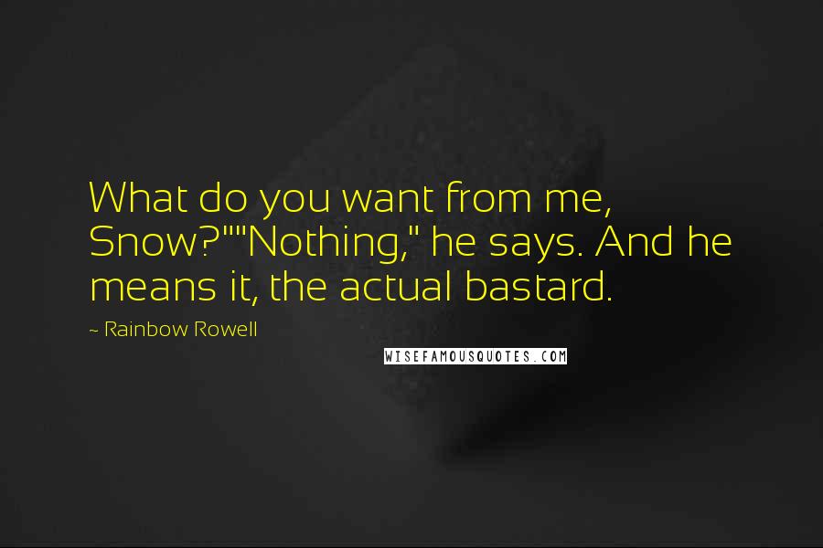 Rainbow Rowell Quotes: What do you want from me, Snow?""Nothing," he says. And he means it, the actual bastard.