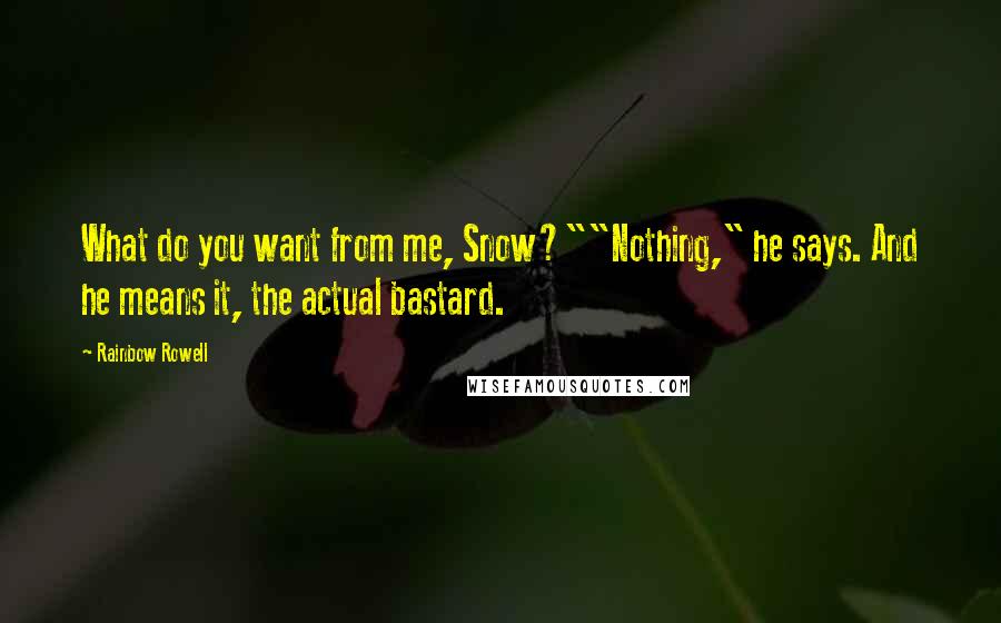 Rainbow Rowell Quotes: What do you want from me, Snow?""Nothing," he says. And he means it, the actual bastard.