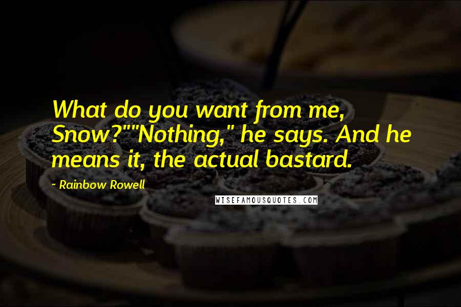 Rainbow Rowell Quotes: What do you want from me, Snow?""Nothing," he says. And he means it, the actual bastard.