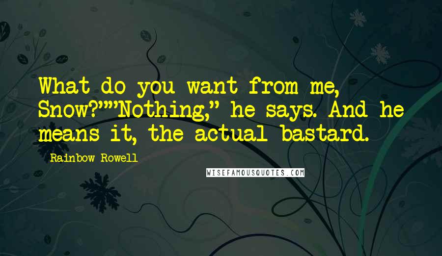 Rainbow Rowell Quotes: What do you want from me, Snow?""Nothing," he says. And he means it, the actual bastard.