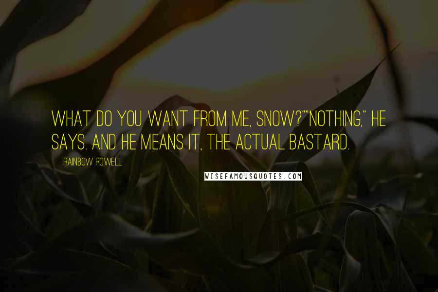 Rainbow Rowell Quotes: What do you want from me, Snow?""Nothing," he says. And he means it, the actual bastard.
