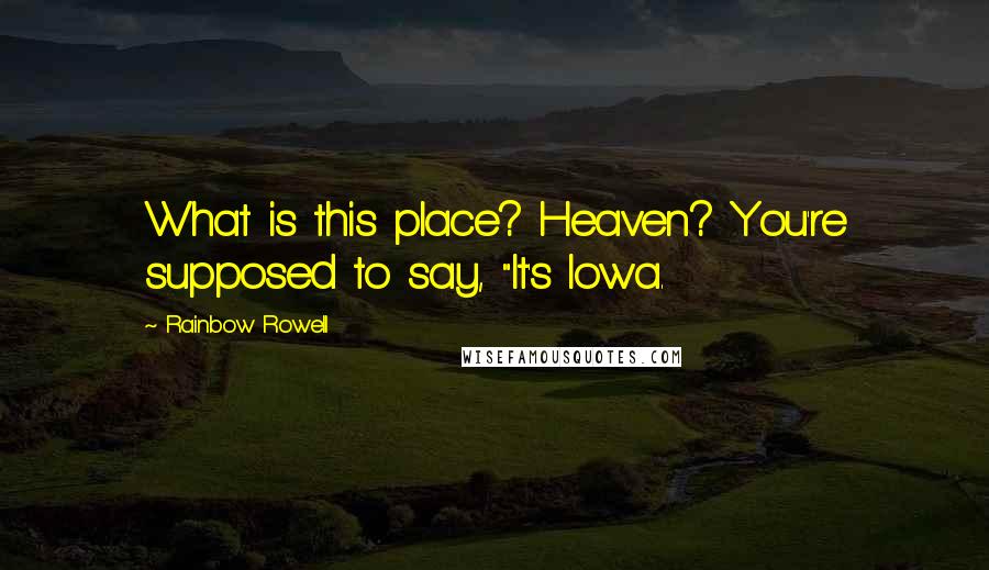 Rainbow Rowell Quotes: What is this place? Heaven? You're supposed to say, "It's Iowa.