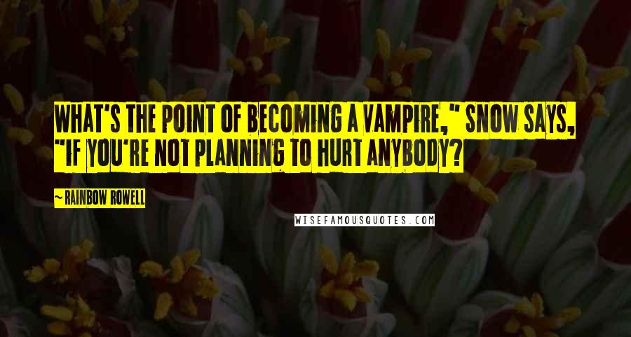 Rainbow Rowell Quotes: What's the point of becoming a vampire," Snow says, "if you're not planning to hurt anybody?