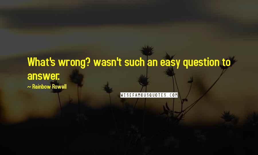 Rainbow Rowell Quotes: What's wrong? wasn't such an easy question to answer.